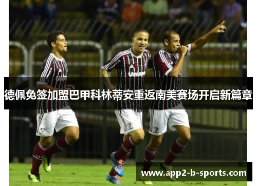 德佩免签加盟巴甲科林蒂安重返南美赛场开启新篇章 德佩免签加盟巴甲科林蒂安重返南美赛场开启新篇章