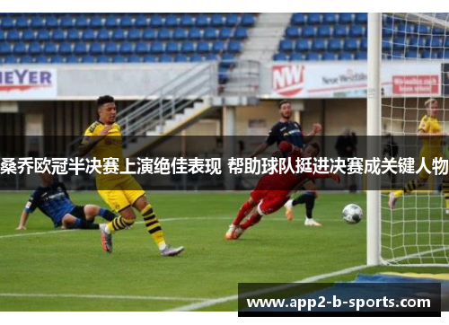 桑乔欧冠半决赛上演绝佳表现 帮助球队挺进决赛成关键人物 桑乔欧冠半决赛上演绝佳表现 帮助球队挺进决赛成关键人物