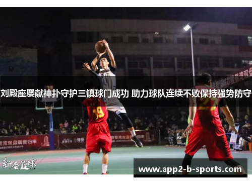 刘殿座屡献神扑守护三镇球门成功 助力球队连续不败保持强势防守 刘殿座屡献神扑守护三镇球门成功 助力球队连续不败保持强势防守