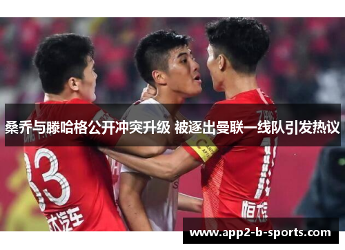 桑乔与滕哈格公开冲突升级 被逐出曼联一线队引发热议