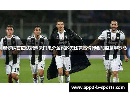 赫罗纳首进欧冠遭豪门瓜分金靴多夫比克高价转会加盟意甲罗马